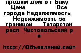 продам дом в г.Баку › Цена ­ 5 500 000 - Все города Недвижимость » Недвижимость за границей   . Татарстан респ.,Чистопольский р-н